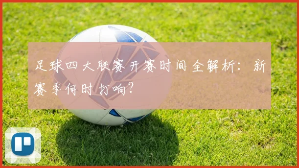 足球四大联赛开赛时间全解析：新赛季何时打响？