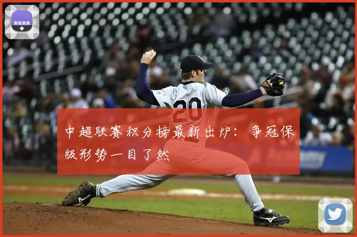 中超联赛积分榜最新出炉：争冠保级形势一目了然