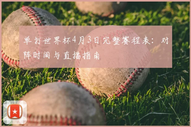 单打世界杯4月3日完整赛程表：对阵时间与直播指南