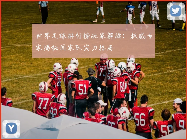 世界足球排行榜独家解读:权威专家揭秘国家队实力格局