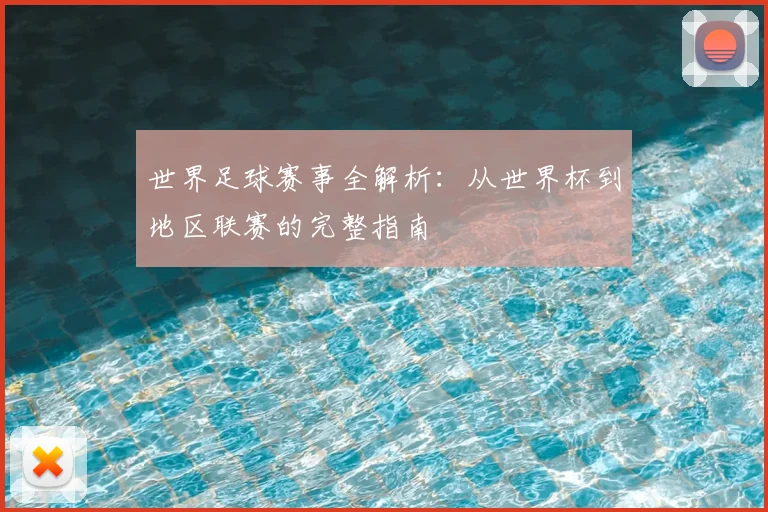 世界足球赛事全解析：从世界杯到地区联赛的完整指南