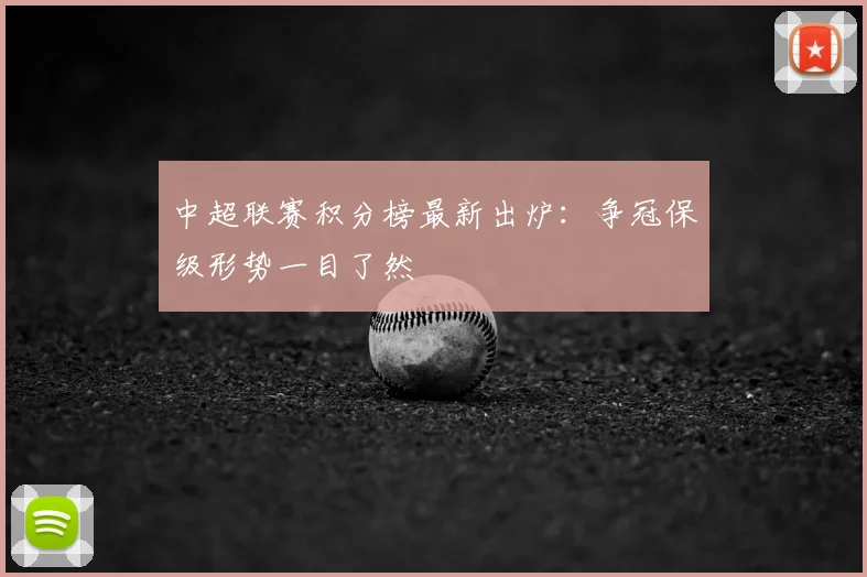 中超联赛积分榜最新出炉：争冠保级形势一目了然