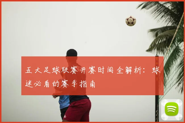 五大足球联赛开赛时间全解析：球迷必看的赛季指南